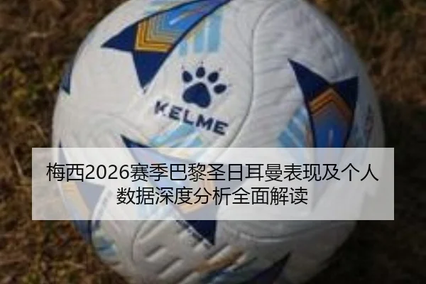 梅西2026赛季巴黎圣日耳曼表现及个人数据深度分析全面解读（WUKONG SPORTS）